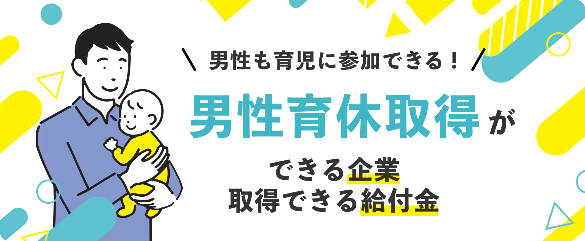 男性も育児に参加できる!
男性育休取得ができる企業や、取得できる給付金